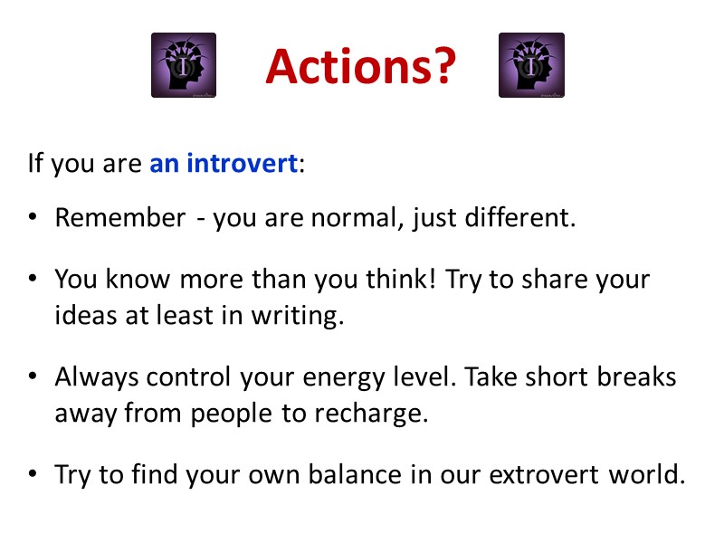 Actions? If you are an introvert:  Remember - you are normal, just different.